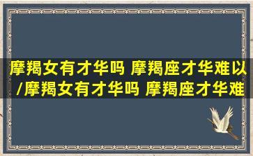 摩羯女有才华吗 摩羯座才华难以/摩羯女有才华吗 摩羯座才华难以-我的网站